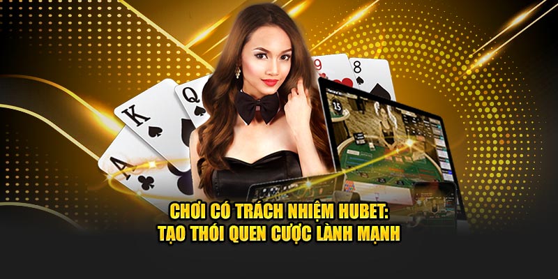 Chơi Có Trách Nhiệm HUBET: Tạo Thói Quen Cược Lành Mạnh