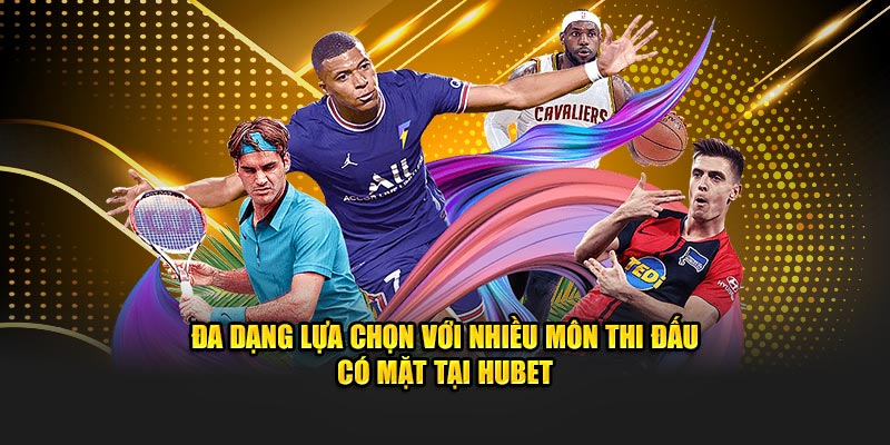 Đa dạng lựa chọn với nhiều môn thi đấu có mặt tại HUBET