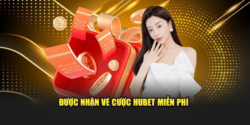 Được nhận vé cược HUBET miễn phí