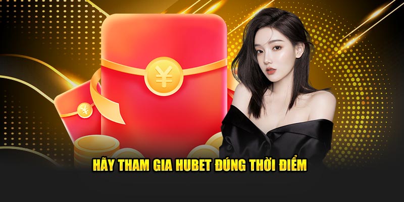 Hãy tham gia HUBET đúng thời điểm