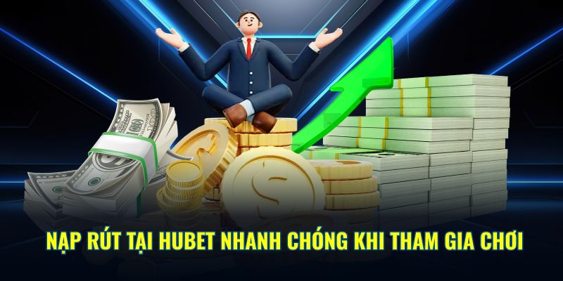 Nạp rút tại HUBET nhanh chóng khi tham gia chơi 