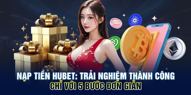 Nạp Tiền HUBET: Trải Nghiệm Thành Công Chỉ Với 5 Bước Đơn Giản