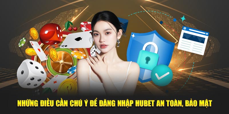 Những điều cần chú ý để đăng nhập HUBET an toàn, bảo mật