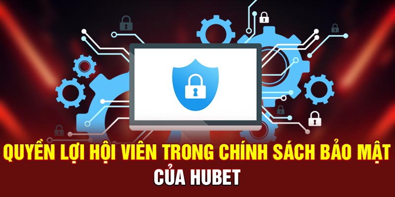 Quyền lợi hội viên trong chính sách bảo mật HUBET
