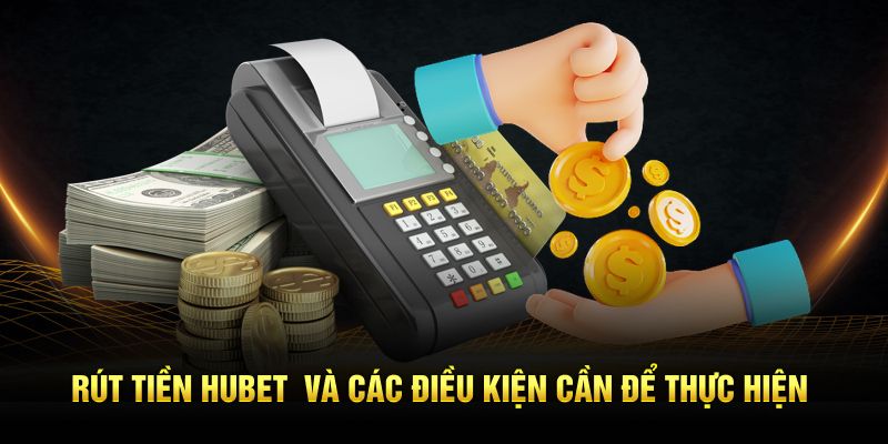 Rút tiền HUBET và các điều kiện cần để thực hiện