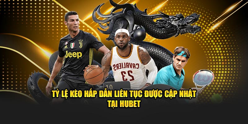 Tỷ lệ kèo hấp dẫn liên tục được cập nhật tại HUBET
