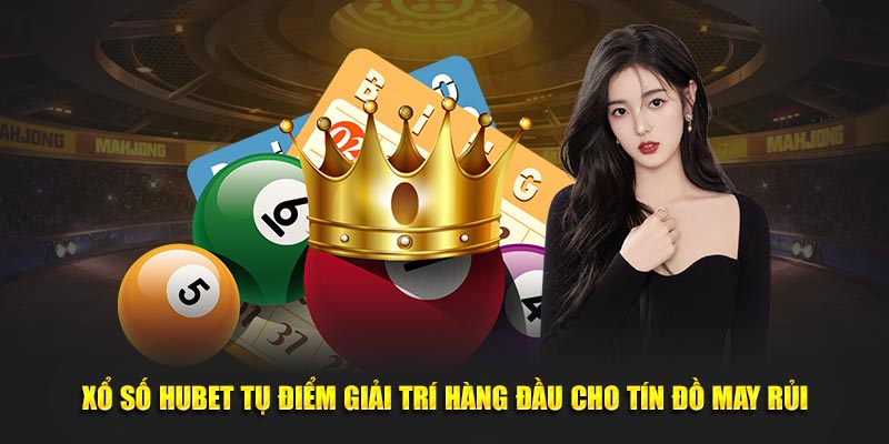 Xổ Số HUBET tụ điểm giải trí hàng đầu cho tín đồ may rủi